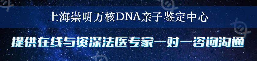 上海崇明万核DNA亲子鉴定中心
